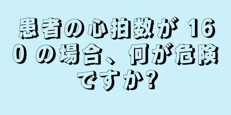 患者の心拍数が 160 の場合、何が危険ですか?