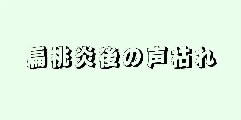 扁桃炎後の声枯れ