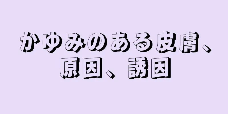 かゆみのある皮膚、原因、誘因