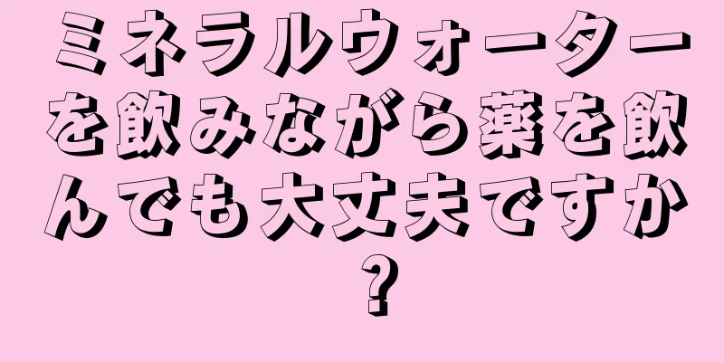 ミネラルウォーターを飲みながら薬を飲んでも大丈夫ですか？