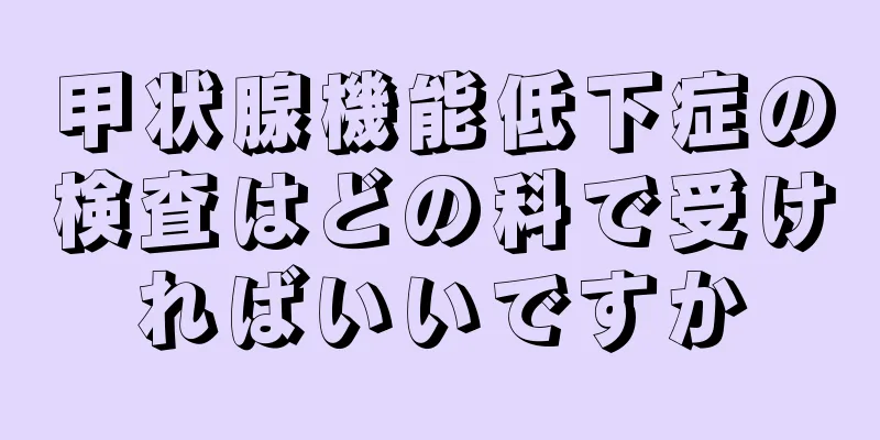 甲状腺機能低下症の検査はどの科で受ければいいですか