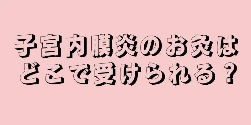 子宮内膜炎のお灸はどこで受けられる？