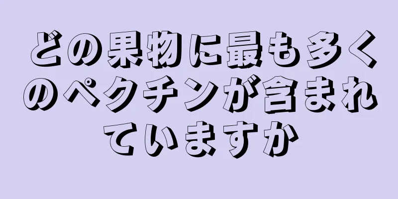 どの果物に最も多くのペクチンが含まれていますか