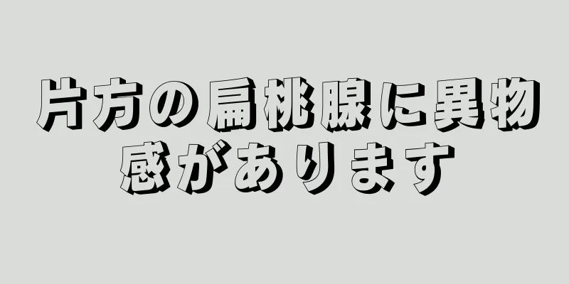 片方の扁桃腺に異物感があります