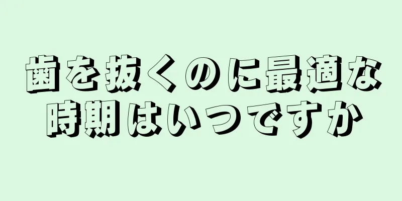 歯を抜くのに最適な時期はいつですか