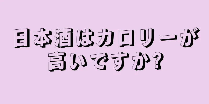 日本酒はカロリーが高いですか?