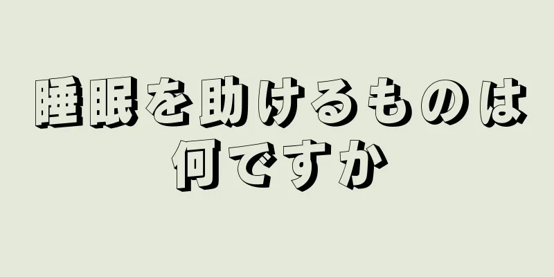 睡眠を助けるものは何ですか