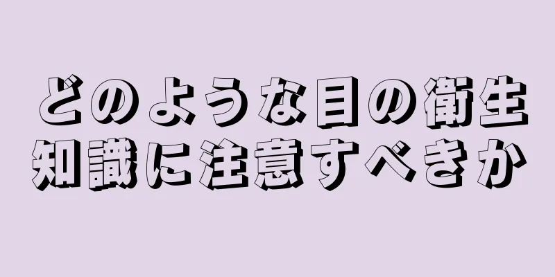 どのような目の衛生知識に注意すべきか