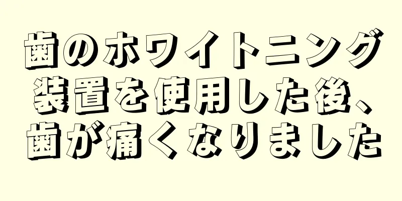 歯のホワイトニング装置を使用した後、歯が痛くなりました