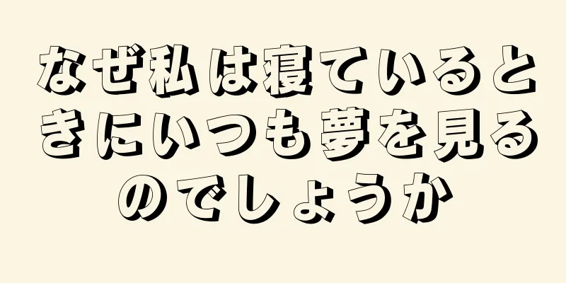 なぜ私は寝ているときにいつも夢を見るのでしょうか