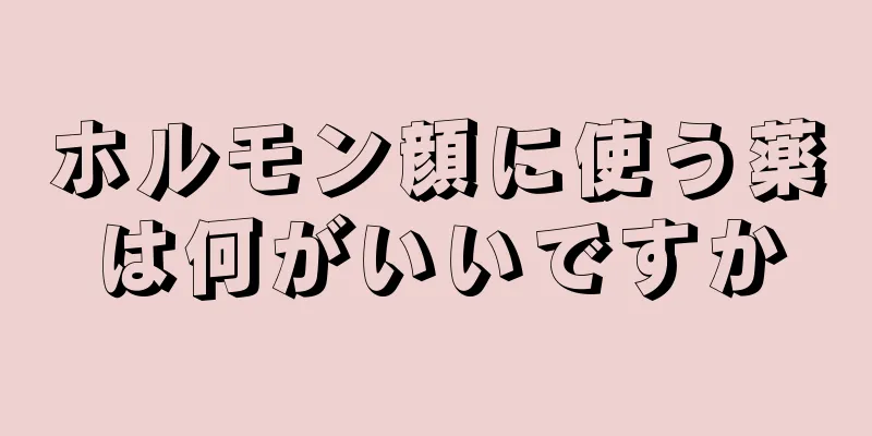 ホルモン顔に使う薬は何がいいですか