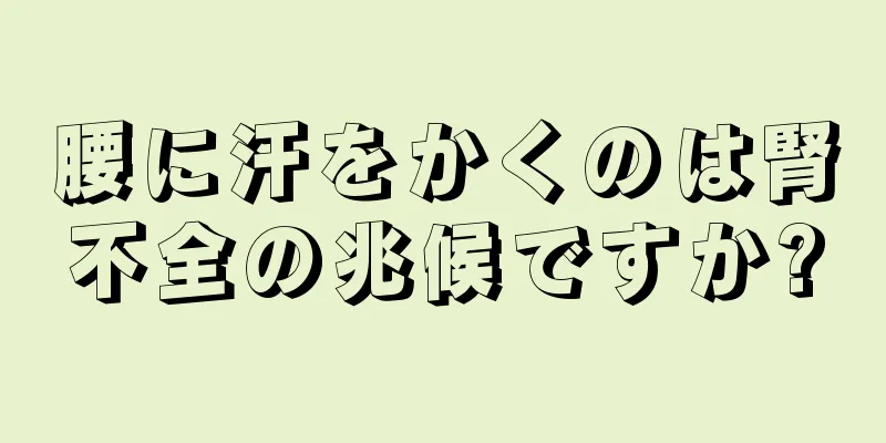 腰に汗をかくのは腎不全の兆候ですか?