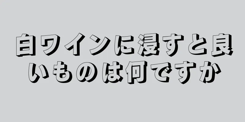 白ワインに浸すと良いものは何ですか