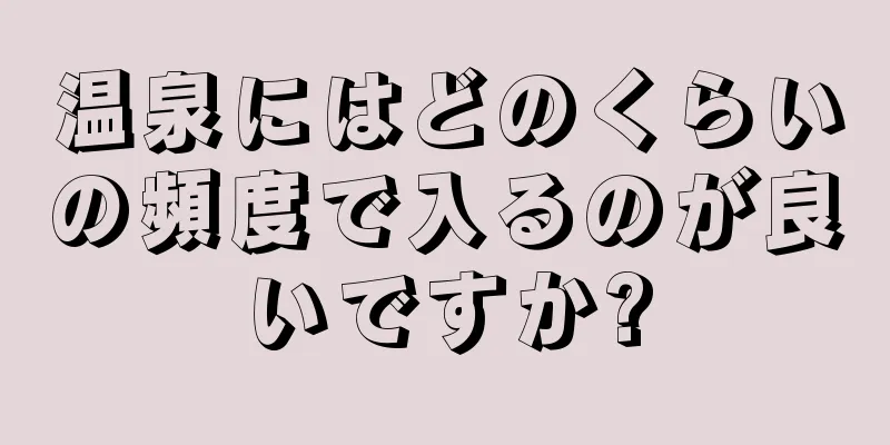 温泉にはどのくらいの頻度で入るのが良いですか?