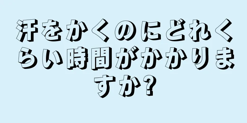 汗をかくのにどれくらい時間がかかりますか?