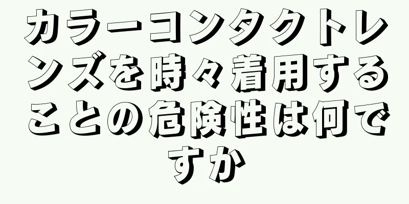 カラーコンタクトレンズを時々着用することの危険性は何ですか