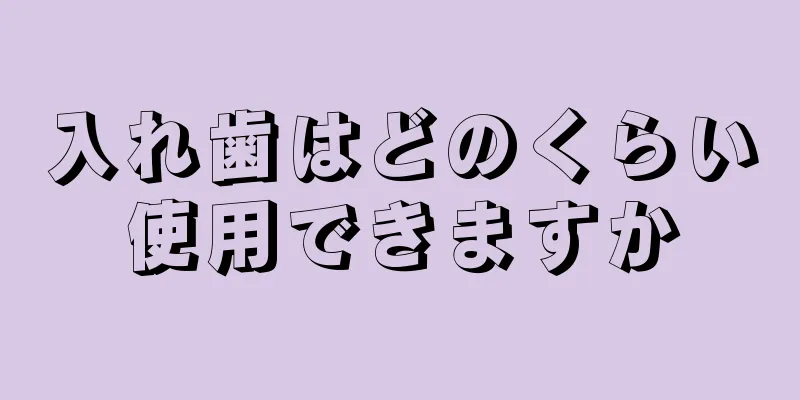 入れ歯はどのくらい使用できますか