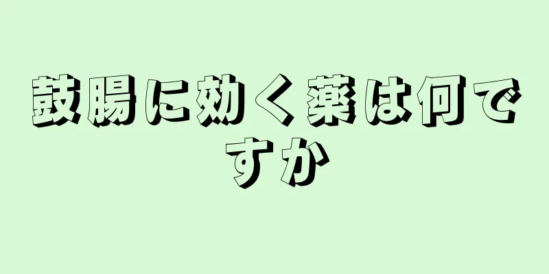 鼓腸に効く薬は何ですか