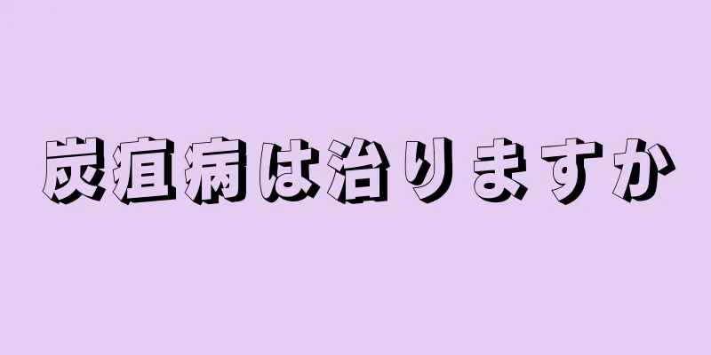 炭疽病は治りますか