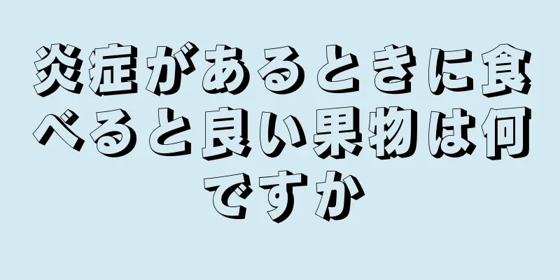 炎症があるときに食べると良い果物は何ですか