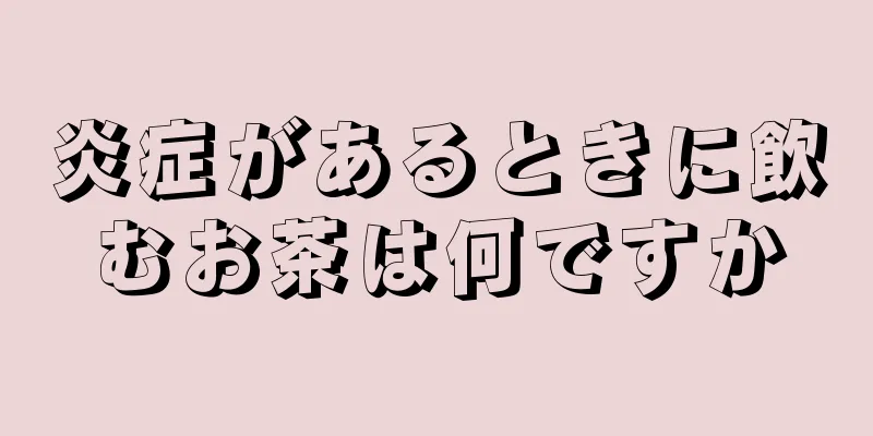 炎症があるときに飲むお茶は何ですか