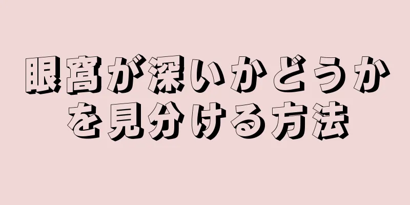 眼窩が深いかどうかを見分ける方法