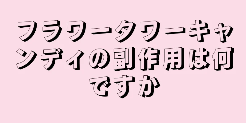 フラワータワーキャンディの副作用は何ですか