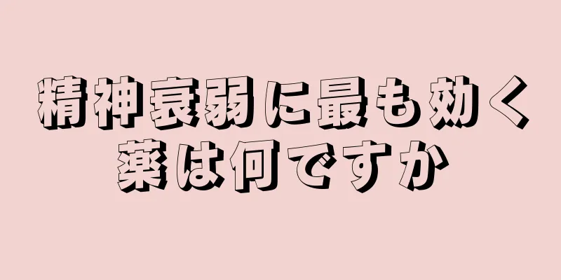 精神衰弱に最も効く薬は何ですか