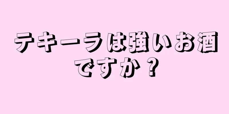 テキーラは強いお酒ですか？