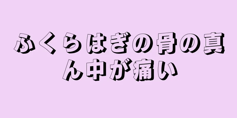 ふくらはぎの骨の真ん中が痛い