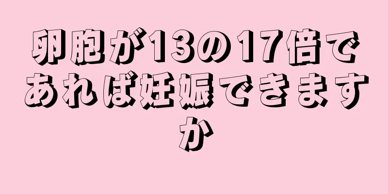 卵胞が13の17倍であれば妊娠できますか