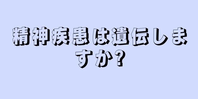 精神疾患は遺伝しますか?