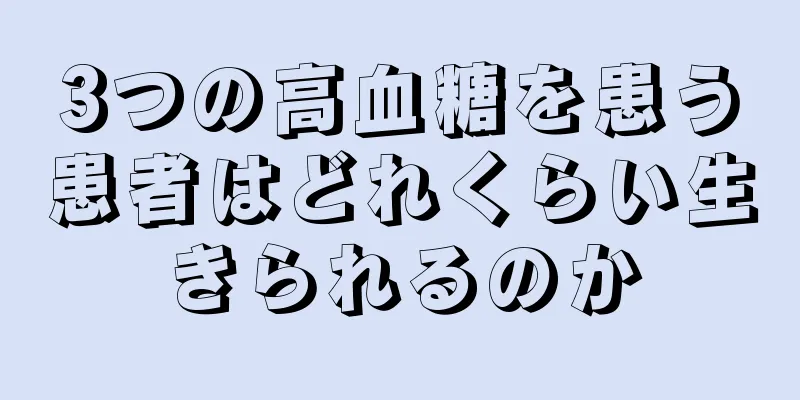 3つの高血糖を患う患者はどれくらい生きられるのか