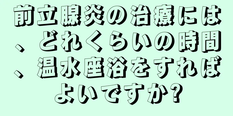 前立腺炎の治療には、どれくらいの時間、温水座浴をすればよいですか?