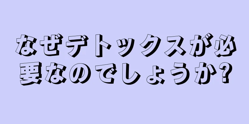 なぜデトックスが必要なのでしょうか?