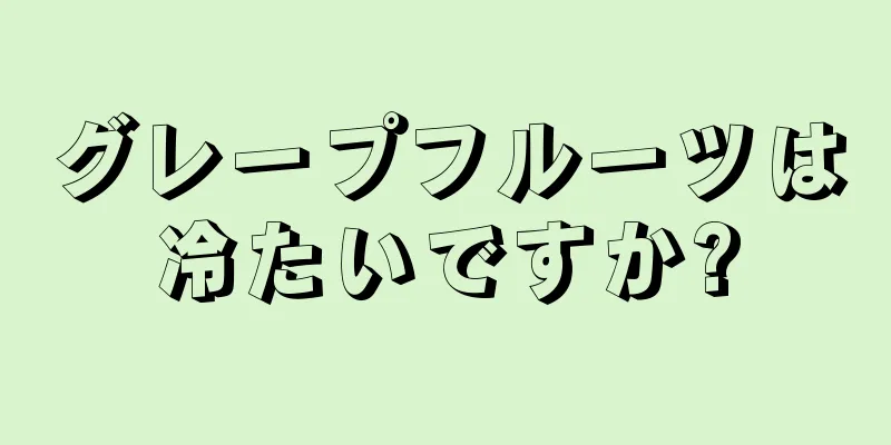 グレープフルーツは冷たいですか?