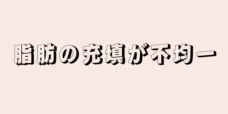 脂肪の充填が不均一