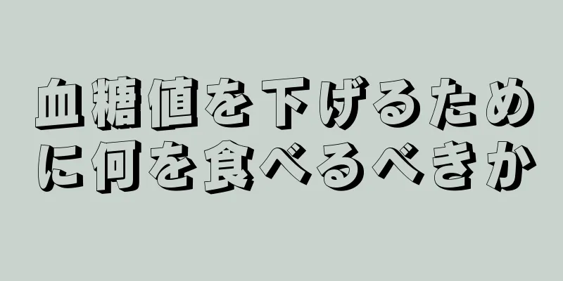 血糖値を下げるために何を食べるべきか