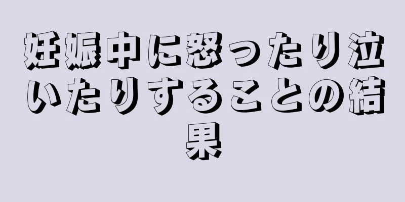 妊娠中に怒ったり泣いたりすることの結果