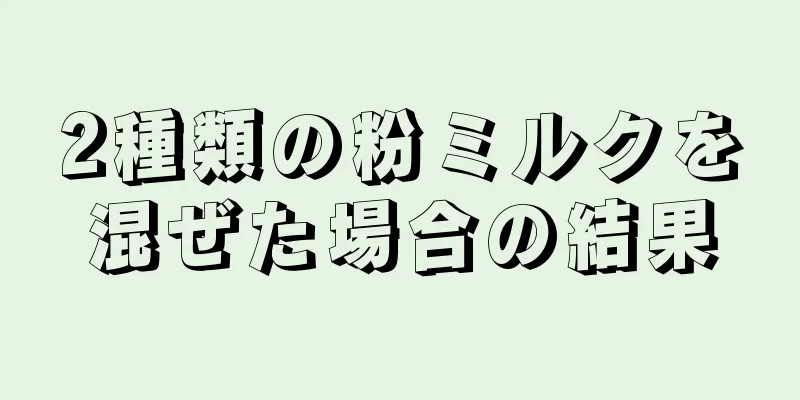 2種類の粉ミルクを混ぜた場合の結果