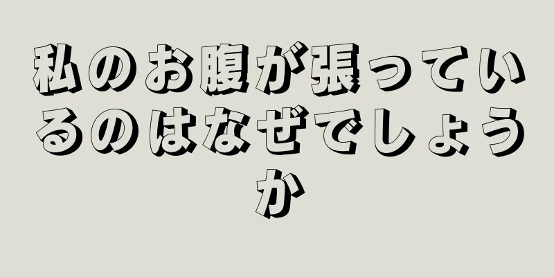 私のお腹が張っているのはなぜでしょうか