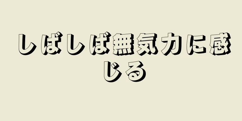 しばしば無気力に感じる