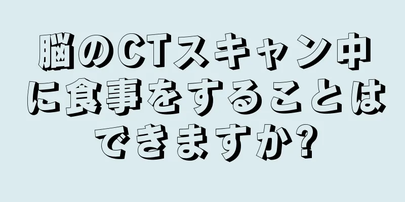 脳のCTスキャン中に食事をすることはできますか?