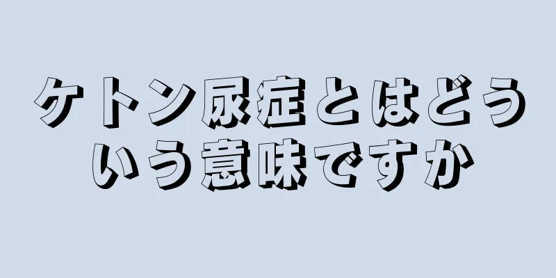 ケトン尿症とはどういう意味ですか