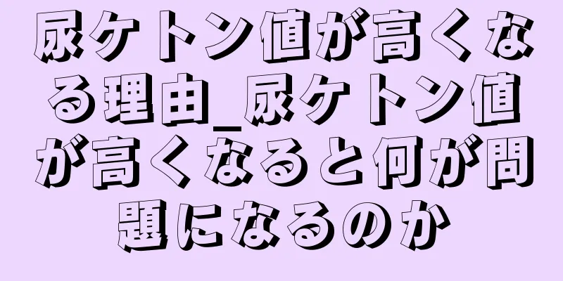 尿ケトン値が高くなる理由_尿ケトン値が高くなると何が問題になるのか