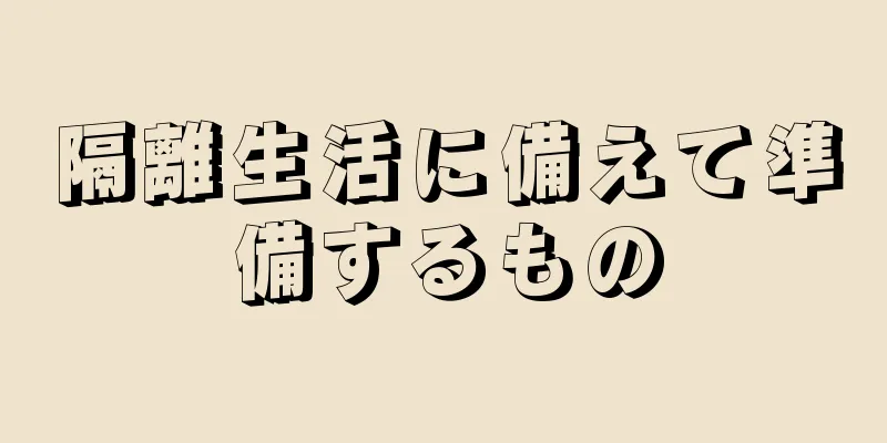 隔離生活に備えて準備するもの