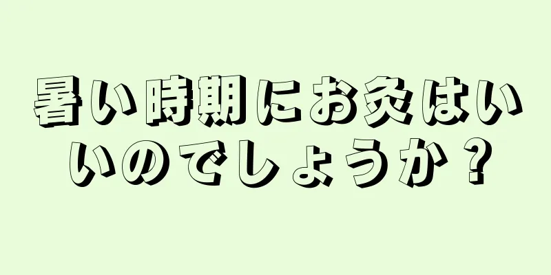 暑い時期にお灸はいいのでしょうか？