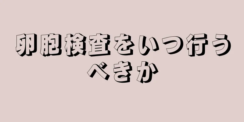 卵胞検査をいつ行うべきか