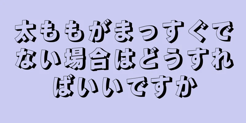 太ももがまっすぐでない場合はどうすればいいですか