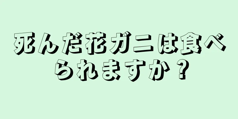 死んだ花ガニは食べられますか？